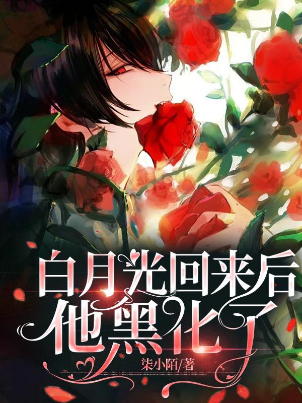 白月光回来后,他黑化了