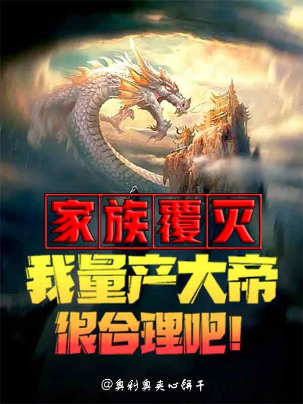 家族覆灭我量产大帝很合理吧!