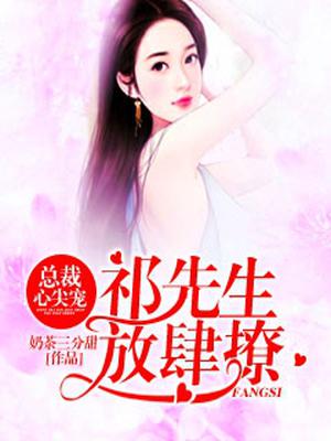 总裁心尖宠:祁先生,放肆撩