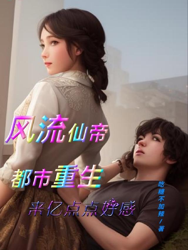 风流仙帝都市重生,来亿点点好感