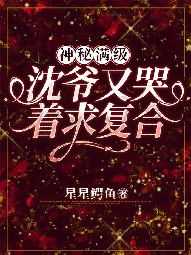 神秘满级!沈爷又哭着求复合