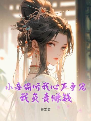 小妾偷听我心声争宠,我负责赚钱