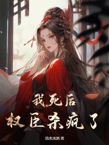 我死后,权臣杀疯了