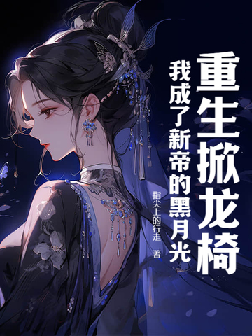 重生掀龙椅,我成了新帝的黑月光