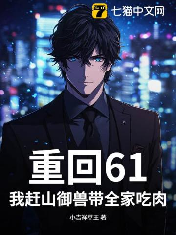 重回61:我赶山御兽带全家吃肉!