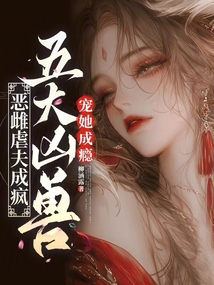 恶雌虐夫成疯,五大凶兽宠她成瘾