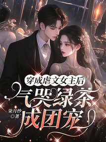穿成虐文女主后,气哭绿茶成团宠