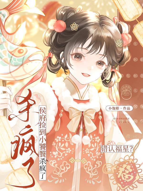 错认福星？侯府捡到小饕餮杀疯了